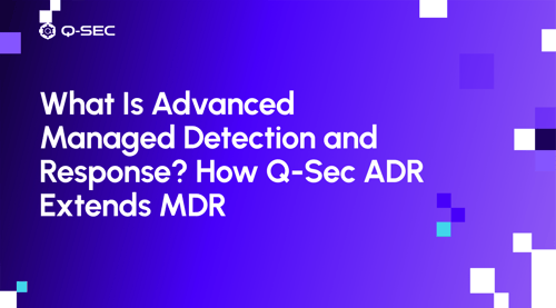 What Is Advanced Managed Detection and Response? How Q-Sec ADR Extends MDR